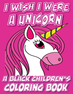 I Wish I Were A Unicorn - A Black Children's Coloring Book: A Colorful Adventure For Little Artists - Black Children's Coloring Books
