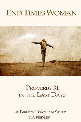 End Times Woman: Proverbs 31 in the Last Days: A Biblical Woman Study - D. A. Fiedler