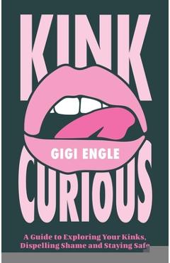 Poza produsului Kink Curious: A Guide to Exploring Your Kinks, Dispelling Shame and Staying Safe - Gigi Engle