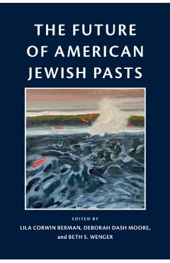 The Future of American Jewish Pasts - Lila Corwin Berman