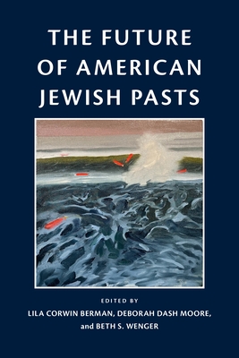 The Future of American Jewish Pasts - Lila Corwin Berman