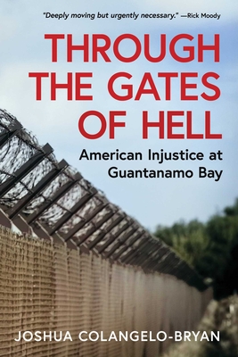 Through the Gates of Hell: American Injustice at Guantanamo Bay - Joshua Colangelo-bryan