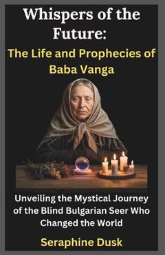 Poza produsului Whispers of the Future: The Life and Prophecies of Baba Vanga: Unveiling the Mystical Journey of the Blind Bulgarian Seer Who Changed the World - Seraphine Dusk
