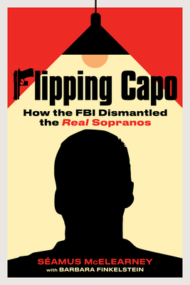 Flipping Capo: How the FBI Dismantled the Real Sopranos - Seamus Mcelearney