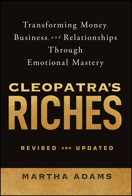 Cleopatra's Riches: Transforming Money, Business, and Relationships Through Emotional Mastery, Revised and Updated - Martha Adams