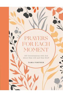 Coperta cărții 'Prayers for Each Moment: 100 Conversations with God about Real Life and Real Stuff: A Prayer Book - Tama Fortner'