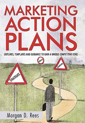 Marketing Action Plans: Outlines, Templates, and Guidelines for Gaining a Unique Competitive Edge - Morgan D. Rees