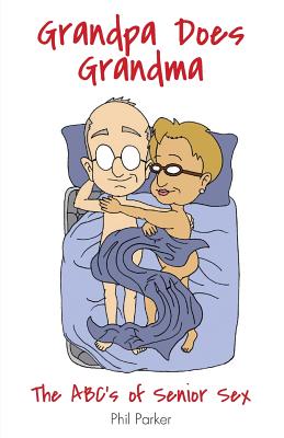 Grandpa Does Grandma: The ABCs of Senior Sex - Phil Parker