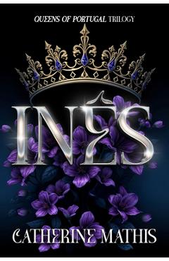 Coperta cărții 'Inês: Queens of Portugal Trilogy - Catherine Mathis'