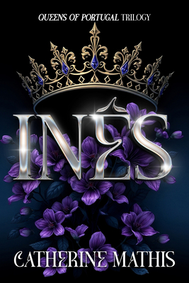 Inês: Queens of Portugal Trilogy - Catherine Mathis