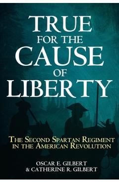 Coperta cărții 'True for the Cause of Liberty: The Second Spartan Regiment in the American Revolution - Catherine R. Gilbert'