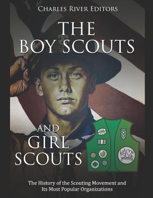 The Boy Scouts and Girl Scouts: The History of the Scouting Movement and Its Most Popular Organizations -