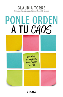 Ponle Orden a Tu Caos: Organiza Tu Espacio, Transforma Tu Vida / Organize Your Chaos - Claudia Torre