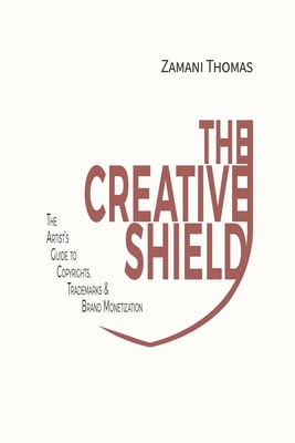 The Creative Shield: The Artist's Guide to Copyrights, Trademarks & Brand Monetization - Zamani Thomas