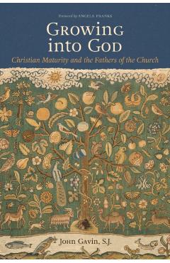 Growing Into God: The Fathers of the Church on Christian Maturity -