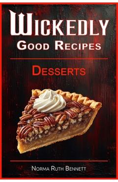Coperta cărții 'Wickedly Good Recipes - Desserts: A Decadent Journey Through Outrageous Desserts - Norma Ruth Bennett'