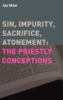 Sin, Impurity, Sacrifice, Atonement: The Priestly Conceptions - Jay Sklar
