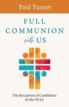 Poza produsului Full Communion with Us: The Reception of Candidates in the Ocia - Paul Turner