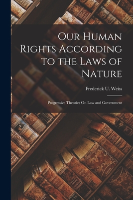 Our Human Rights According to the Laws of Nature: Progressive Theories On Law and Government - Frederick U. Weiss