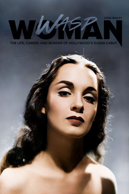 Coperta cărții 'Wasp Woman: The Life, Career, and Murder of Hollywood's Susan Cabot - Lona Bailey'