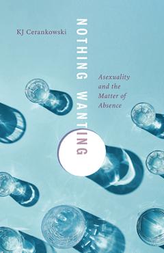 Poza produsului Nothing Wanting: Asexuality and the Matter of Absence - Kj Cerankowski