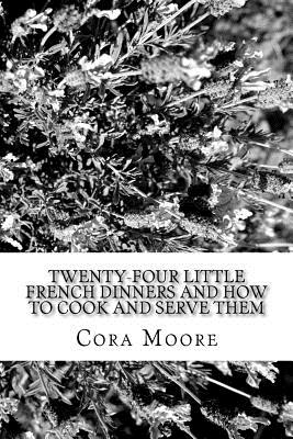 Twenty-four Little French Dinners and How to Cook and Serve Them - Cora Moore