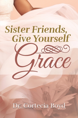 Sister Friends, Give Yourself Grace - Cortecia Boyd