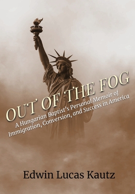 Out of the Fog: A Hungarian Baptist's Personal Memoir of Immigration, Conversion, and Success in America - Edwin Lucas Kautz