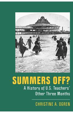 Poza produsului Summers Off?: A History of U.S. Teachers' Other Three Months - Christine A. Ogren