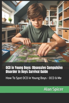OCD in Young Boys: Obsessive Compulsive Disorder In Boys Survival Guide: How To Spot OCD in Young Boys - OCD & Me - Alan Spicer