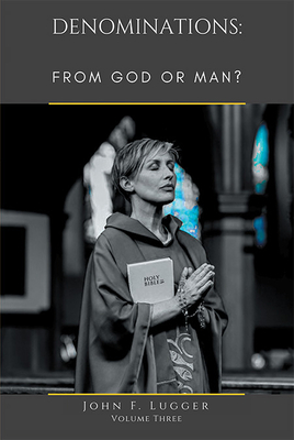 Denominations: FROM GOD OR MAN? Volume Three - John F. Lugger