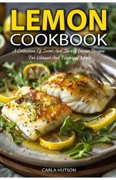 Poza produsului Lemon Cookbook: A Collection Of Sweet And Savory Lemon Recipes For Vibrant And Flavorful Meals - Carla Hutson