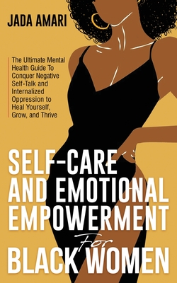 Self-Care and Emotional Empowerment for Black Women: The Ultimate Mental Health Guide to Conquer Negative Self-Talk and Internalized Oppression to Hea - Jada Amari