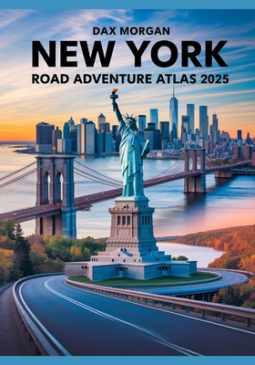 New York Road Adventure Atlas 2025: A Complete Guide to Scenic Drives, Iconic Landmarks, Hidden Gems, and Detailed Maps - Dax Morgan