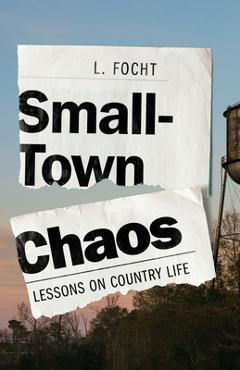 Poza produsului Small-Town Chaos: Lessons on Country Life - L. Focht