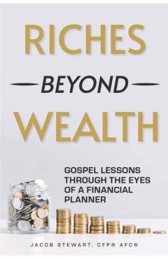 Coperta cărții 'Riches Beyond Wealth: Gospel Lessons Through the Eyes of a Financial Planner - Jacob Stewart'