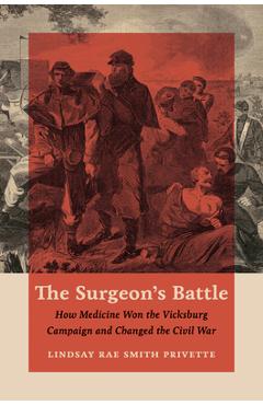 Poza produsului The Surgeon's Battle: How Medicine Won the Vicksburg Campaign and Changed the Civil War - Lindsay Rae Smith Privette