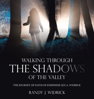 Walking Through the Shadows of The Valley: The Journey of Faith of Josephine (Jo) A. Widrick - Randy J. Widrick