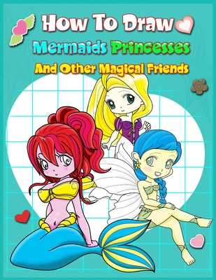 How To Draw Mermaids Princesses And Other Magical Friends: A Step-by-step Drawing And Activity Book For Kids To Learn To Draw Cute Stuff - John Boonpunya