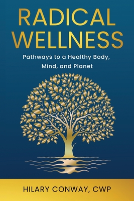 Radical Wellness: Pathways to a Healthy Body, Mind, and Planet - Hilary Conway