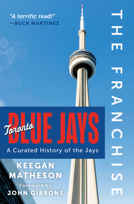 The Franchise: Toronto Blue Jays: A Curated History of the Jays - Keegan Matheson