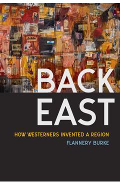 Coperta cărții 'Back East: How Westerners Invented a Region - Flannery Burke'