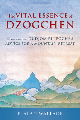 The Vital Essence of Dzogchen: A Commentary on Dudjom Rinpoche's Advice for a Mountain Retreat - Dudjom Rinpoche