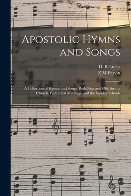 Apostolic Hymns and Songs: a Collection of Hymns and Songs, Both New and Old, for the Church, Protracted Meetings, and the Sunday Schools - D. R. Lucas