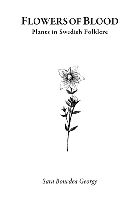 Flowers of Blood - Plants in Swedish Folklore - Sara Bonadea George