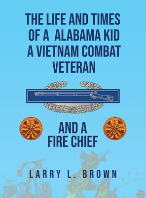 The Life and Times of an Alabama Kid: A Vietnam Combat Veteran and A Fire Chief - Larry L. Brown