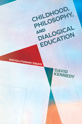 Childhood, Philosophy, and Dialogical Education: (R)evolutionary Essays - David Kennedy