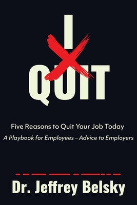 I Quit: Five Reasons to Quit Your Job Today A Playbook for Employees - Advice to Employers - Jeffrey Belsky