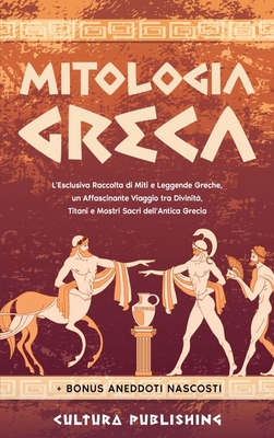 Mitologia Greca: L'esclusiva Raccolta di Miti e Leggende Greche, un Affascinante Viaggio tra divinità, titani e mostri sacri dell'antica grecia - Cultura Publishing