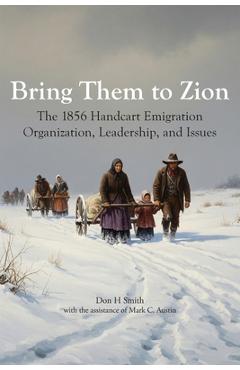 Poza produsului Bring Them to Zion: The 1856 Handcart Emigration Organization, Leadership, and Issues - Don H. Smith